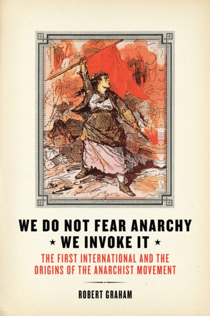 We Do Not Fear Anarchy - We Invoke It : The First International and the Origins of the Anarchist Movement, Paperback / softback Book