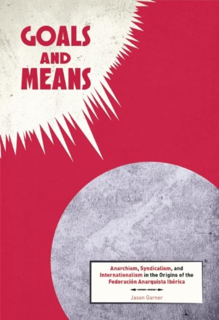 Goals and Means : Anarchism, Syndicalism, and Internationalism in the Origins of the Federacion Anarquista Iberica, EPUB eBook