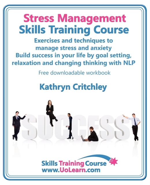 Stress Management Skills Training Course : Exercises and Techniques to Manage Stress and Anxiety - Build Success in Your Life by Goal Setting, Relaxation and Changing Thinking with NLP, Paperback / softback Book