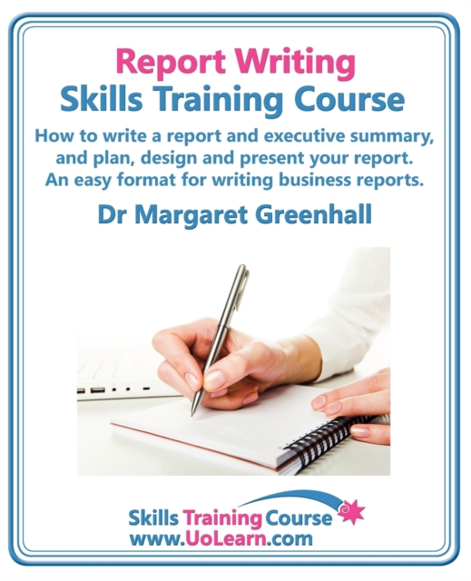 Report Writing Skills Training Course - How to Write a Report and Executive Summary,  and Plan, Design and Present Your Report - An Easy Format for Writing Business Reports : Lots of Exercises and Fre, Paperback / softback Book