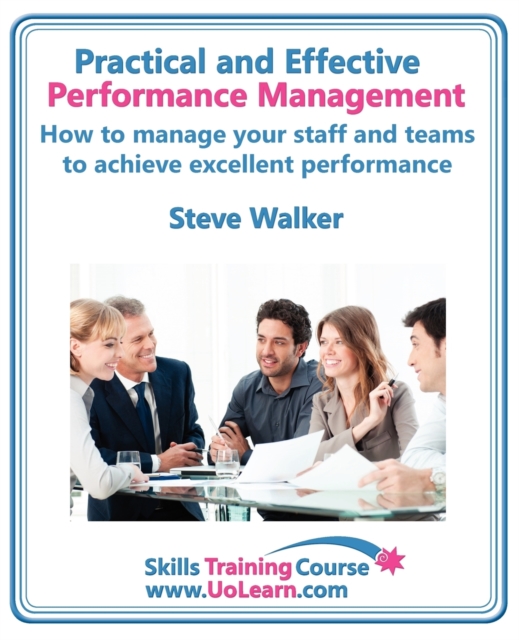Practical and Effective Performance Management - How Excellent Leaders Manage and Improve Their Staff, Employees and Teams by Evaluation, Appraisal and Leadership for Top Performance and Career Develo, Paperback / softback Book