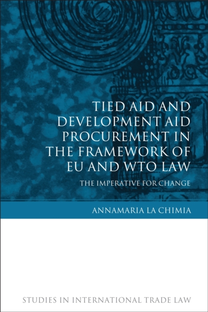 Tied Aid and Development Aid Procurement in the Framework of EU and WTO Law : The Imperative for Change, Hardback Book