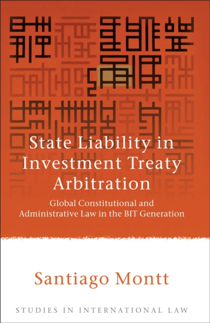 State Liability in Investment Treaty Arbitration : Global Constitutional and Administrative Law in the BIT Generation, Paperback / softback Book