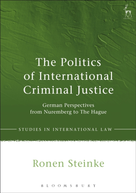 The Politics of International Criminal Justice : German Perspectives from Nuremberg to The Hague, Hardback Book