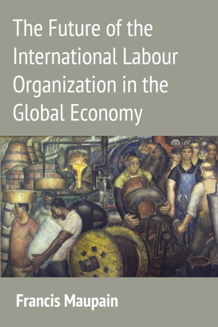 The Future of the International Labour Organization in the Global Economy, Hardback Book