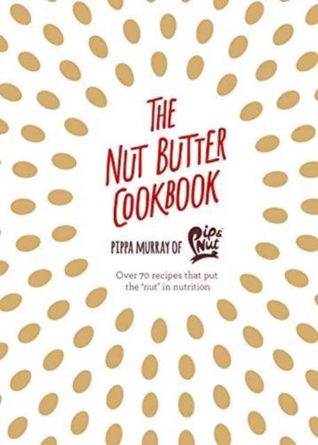 The Nut Butter Cookbook : Over 70 Recipes That Put the 'Nut' in Nutrition, Hardback Book