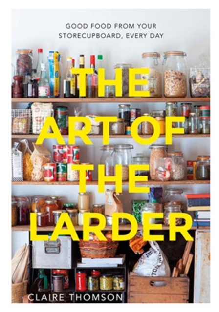 The Art of the Larder : Good Food from Your Storecupboard, Every Day, Hardback Book