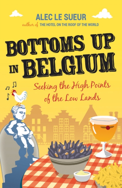 Bottoms up in Belgium : Seeking the High Points of the Low Lands, Paperback / softback Book