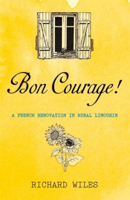 Bon Courage : A French Renovation in Rural Limousin, Paperback / softback Book
