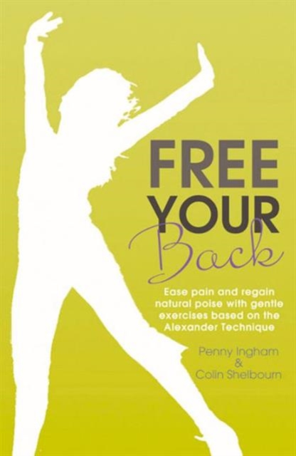 Free Your Back! : Ease Pain and Regain Natural Poise with Gentle Exercise Based on the Alexander Technique., Paperback Book