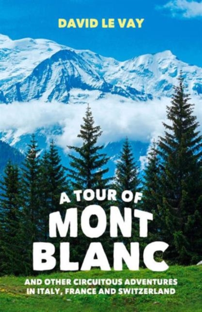 A Tour of Mont Blanc : And other circuitous adventures in Italy, France and Switzerland, Paperback / softback Book