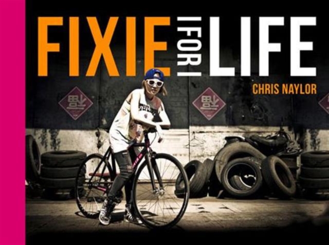Fixie For Life : Urban Fixed-Gear Style and Culture, Hardback Book