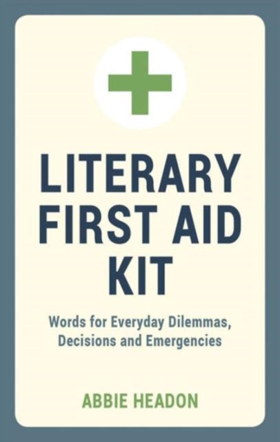 Literary First Aid Kit : Words for Everyday Dilemmas, Decisions and Emergencies, Hardback Book