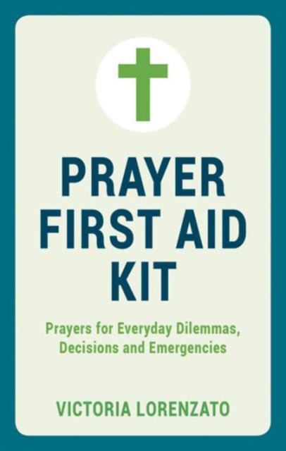Prayer First Aid Kit : Prayers for Everyday Dilemmas, Decisions and Emergencies, Hardback Book