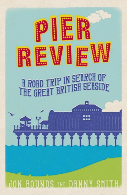 Pier Review : A Road Trip in Search of the Great British Seaside, Paperback / softback Book