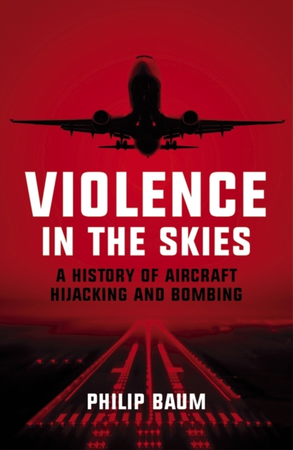 Violence in the Skies : A History of Aircraft Hijacking and Bombing, Paperback / softback Book