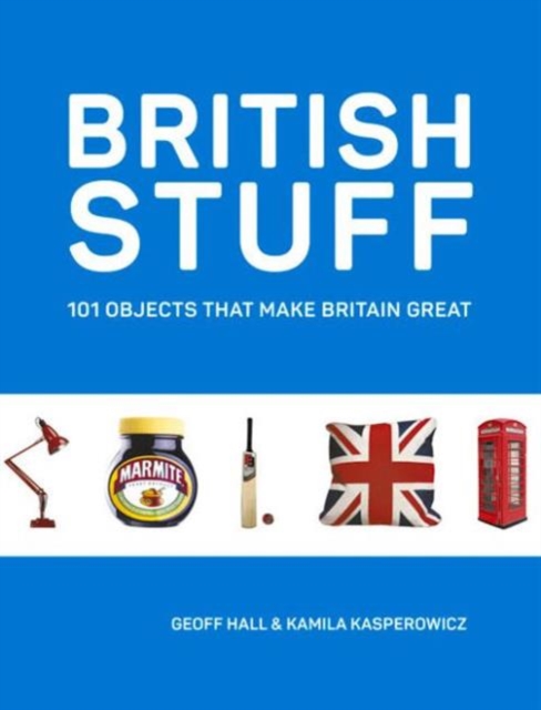 British Stuff : 101 Objects That Make Britain Great, Hardback Book