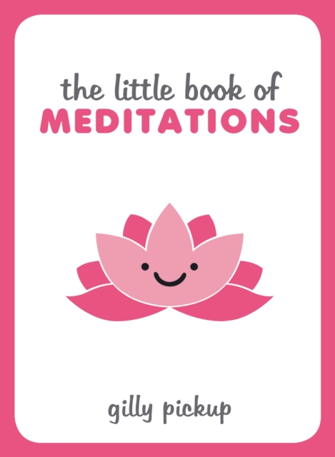 The Little Book of Meditations : Practical Advice, Useful Meditations and Calming Quotes to Help You Find Peace, Hardback Book
