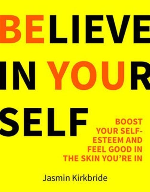 Believe in Yourself : Boost Your Self-Esteem and Feel Good in the Skin You're In, Hardback Book