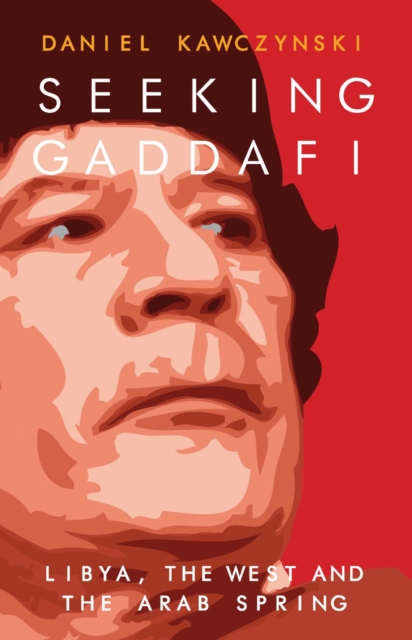 Seeking Gaddafi : Libya, the West and the Arab Spring, EPUB eBook
