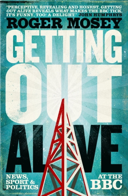 Getting Out Alive : News, Sport and Politics at the BBC, Hardback Book