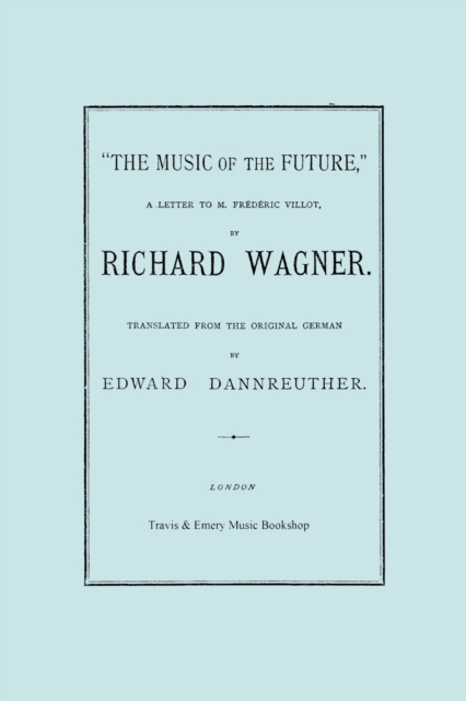 The Music of the Future, a Letter to Frederic Villot, by Richard Wagner, Translated by Edward Dannreuther. (Facsimile of 1873 Edition)., Paperback / softback Book