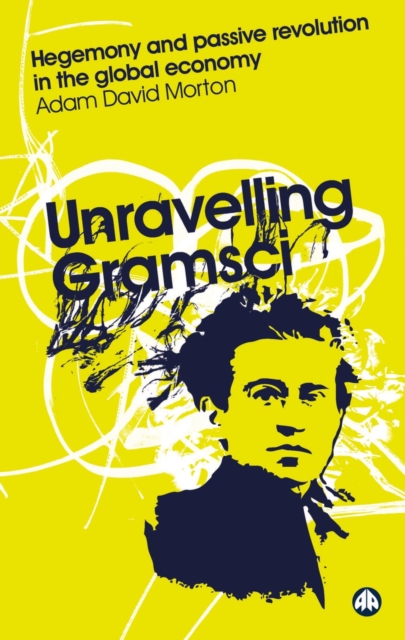 Unravelling Gramsci : Hegemony and Passive Revolution in the Global Political Economy, PDF eBook