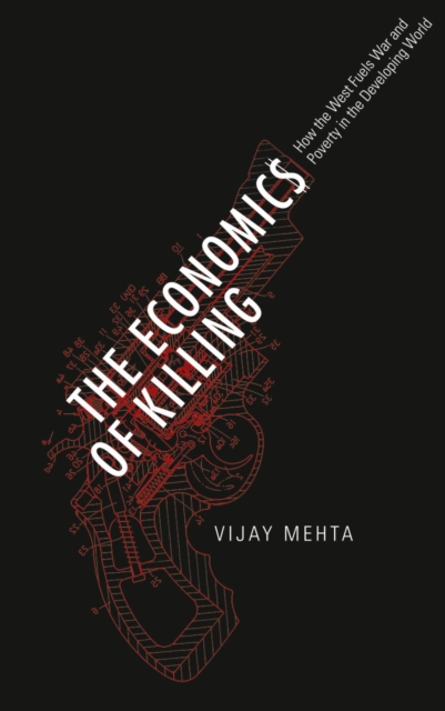 The Economics of Killing : How the West Fuels War and Poverty in the Developing World, PDF eBook