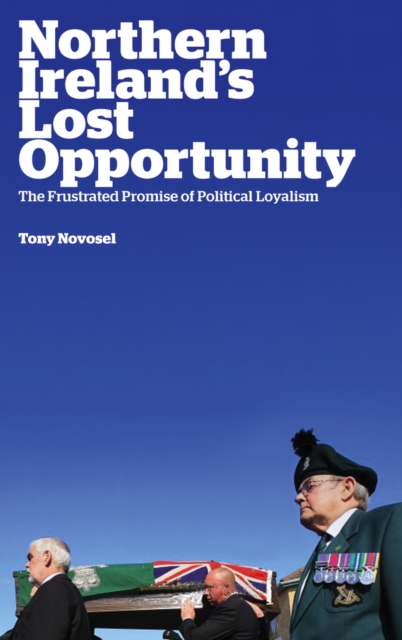 Northern Ireland's Lost Opportunity : The Frustrated Promise of Political Loyalism, PDF eBook