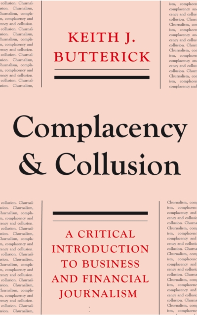 Complacency and Collusion : A Critical Introduction to Business and Financial Journalism, PDF eBook