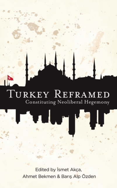 Turkey Reframed : Constituting Neoliberal Hegemony, PDF eBook
