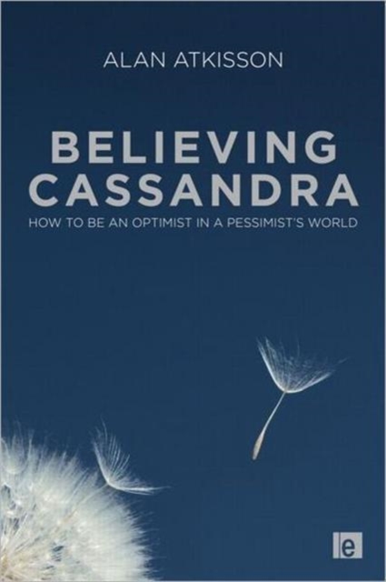 Believing Cassandra : How to be an Optimist in a Pessimist's World, Hardback Book