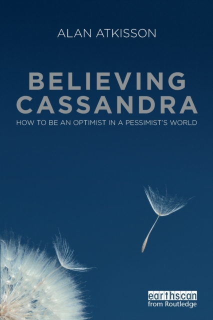 Believing Cassandra : How to be an Optimist in a Pessimist's World, Paperback / softback Book