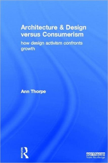 Architecture & Design versus Consumerism : How Design Activism Confronts Growth, Hardback Book