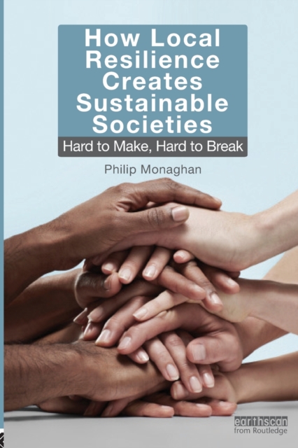 How Local Resilience Creates Sustainable Societies : Hard to Make, Hard to Break, Paperback / softback Book