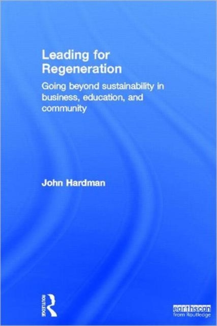 Leading For Regeneration : Going Beyond Sustainability in Business Education, and Community, Hardback Book
