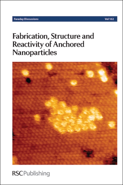 Fabrication, Structure and Reactivity of Anchored Nanoparticles : Faraday Discussion 162, Hardback Book