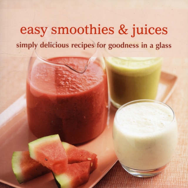 Easy Smoothies & Juices : Simply Delicious Recipes for Goodness in a Glass, Paperback / softback Book