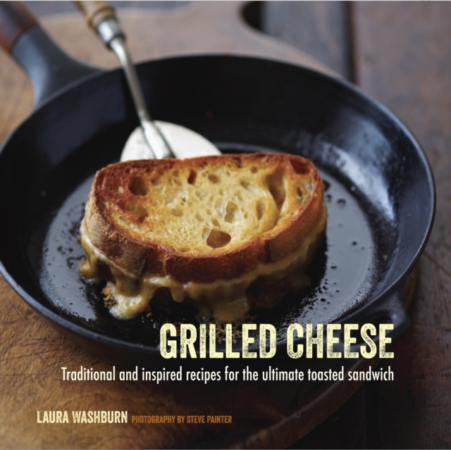 Grilled Cheese : Traditional and Inspired Recipes for the Ultimate Toasted Sandwich, Hardback Book