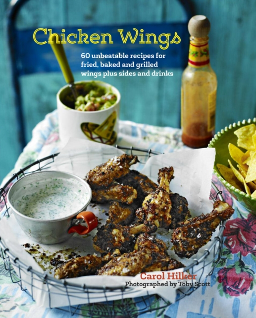 Chicken Wings : 70 Unbeatable Recipes for Fried, Baked and Grilled Wings, Plus Sides and Drinks, Hardback Book