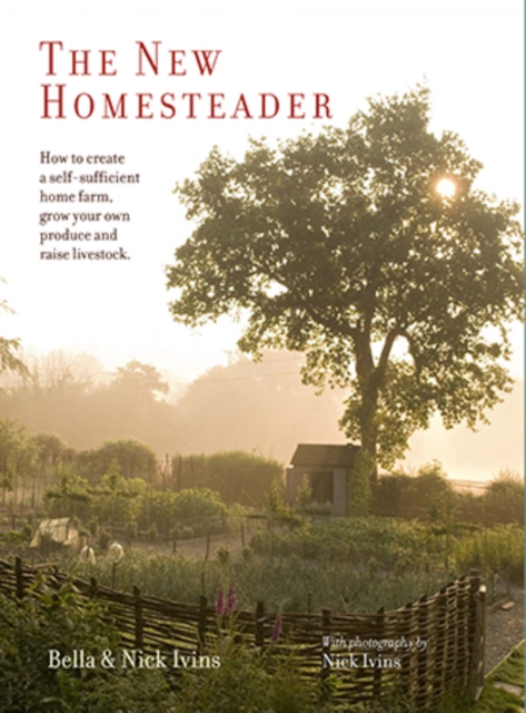 The New Homesteader : How to Create a Self-Sufficient Home Farm, Grow Your Own Produce and Raise Livestock, Hardback Book
