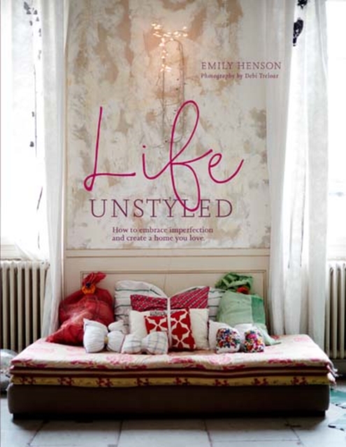Life Unstyled : How to Embrace Imperfection and Create a Home You Love, Hardback Book