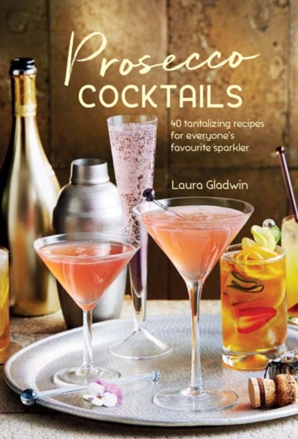 Prosecco Cocktails : 40 Tantalizing Recipes for Everyone's Favourite Sparkler, Hardback Book