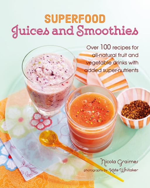 Superfood Juices and Smoothies : Over 100 Recipes for All-Natural Fruit and Vegetable Drinks with Added Super-Nutrients, Hardback Book
