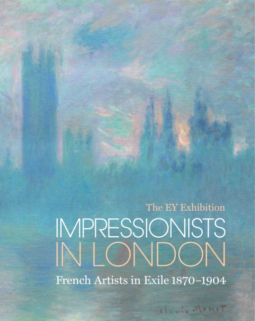 Impressionists in London : French Artists in Exile 1870-1904, Hardback Book