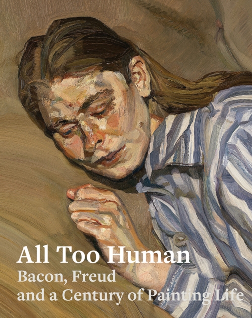 All Too Human : Bacon, Freud and a Century of Painting Life, Paperback / softback Book