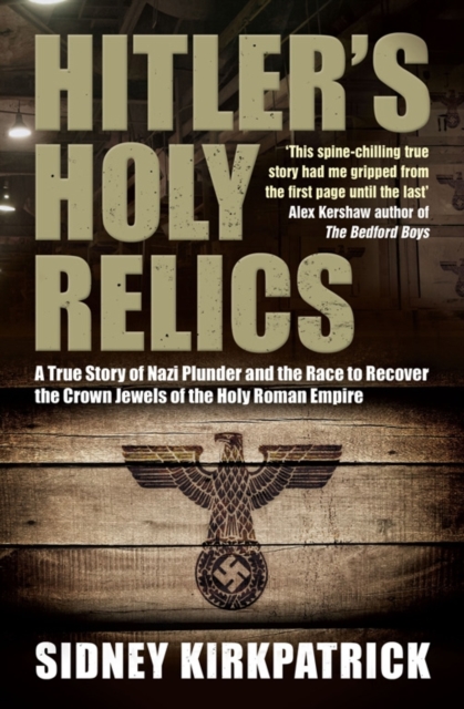 Hitler's Holy Relics : A True Story of Nazi Plunder and the Race to Recover the Crown Jewels of the Holy Roman Empire, Paperback / softback Book