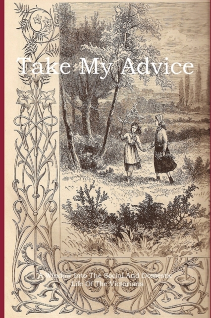 Take My Advice : A Window into the Social and Domestic Life of the Victorians, Paperback / softback Book