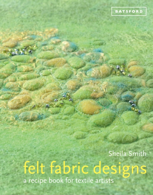 Felt Fabric Designs : Felt craft techniques and recipes for textile artists, Hardback Book