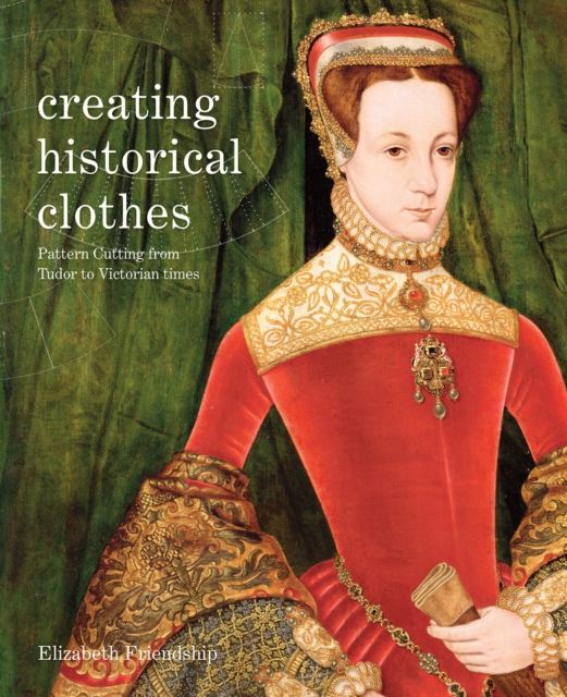 Creating Historical Clothes : Pattern cutting from Tudor to Victorian times, Paperback / softback Book